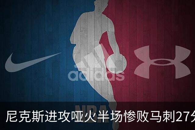 尼克斯进攻哑火半场惨败马刺27分，总决赛或延续一奇葩定律